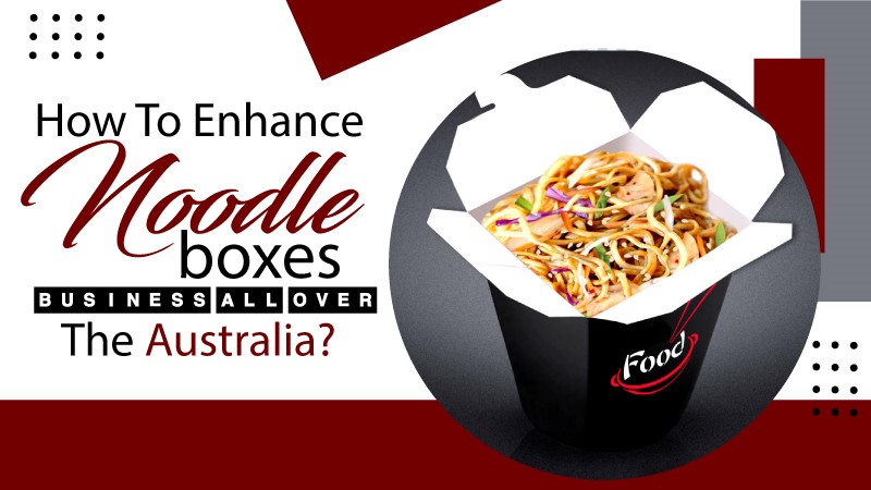 How to Enhance Noodle Boxes Business All Over Australia?