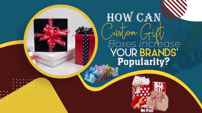 How Can Custom Gift Boxes Increase Your Brands Popularity
