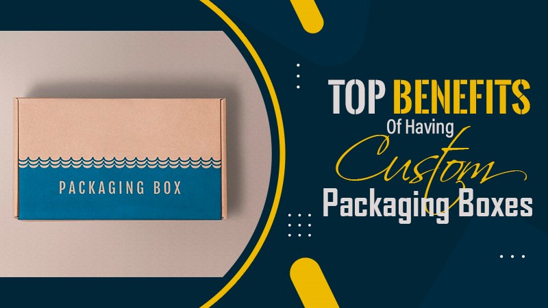 Top Benefits of Having Custom Packaging Boxes