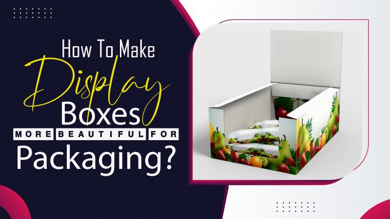 How to Make Display Boxes More Beautiful For Packaging