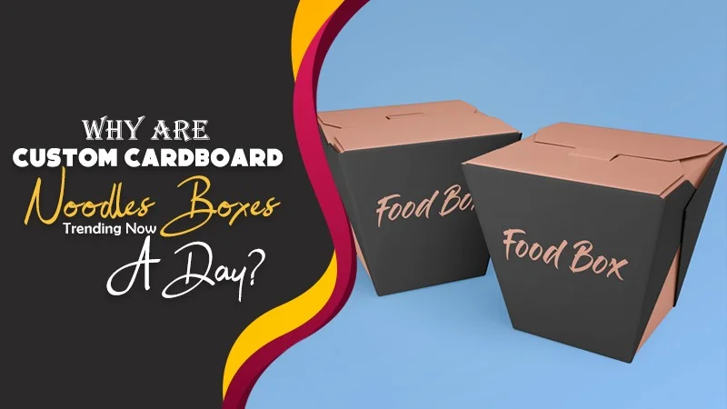 why are custom cardboard noodles boxes trending now a day