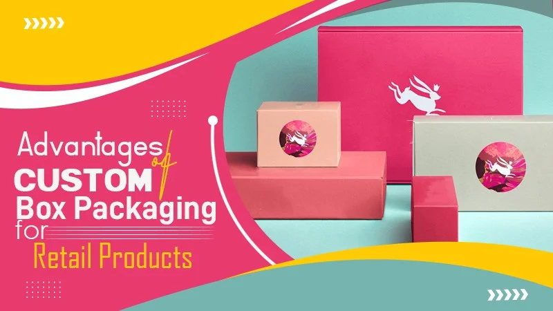 advantages of custom box packaging for retail products